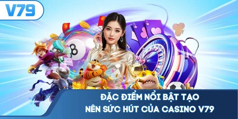 Đặc điểm nổi bật tạo nên sức hút của casino V79